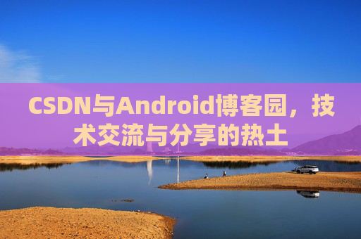 CSDN与Android博客园，技术交流与分享的热土